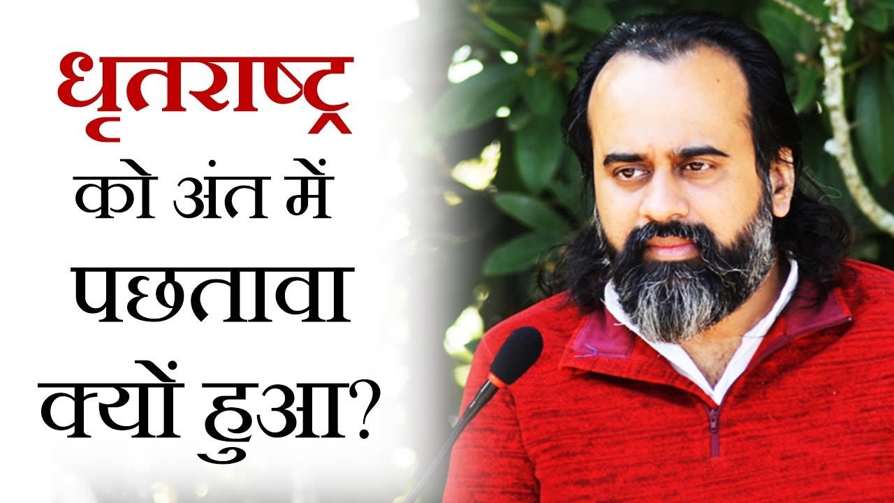 धृतराष्ट्र को अंत में पछतावा क्यों हुआ? || आचार...