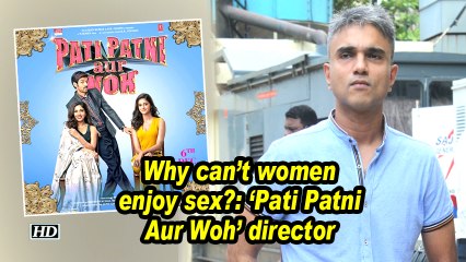 Why can't women enjoy sex?: 'Pati Patni Aur Woh' director