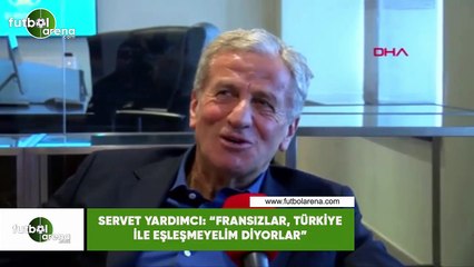 Servet Yardımcı: "Fransızlar, Türkiye ile eşleşmeyelim diyorlar"