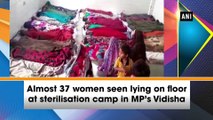 Almost 37 women seen lying on floor at sterilisation camp in MP’s Vidisha