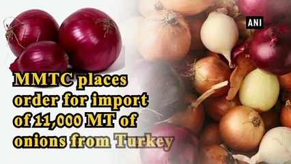 MMTC places order for import of 11,000 MT of onions from Turkey