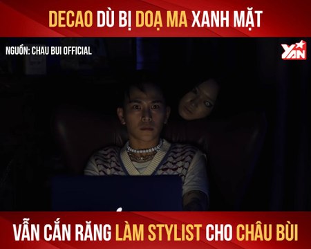 DECAO DÙ BỊ DỌA MA XANH MẶT VẪN CẮN RĂNG LÀM STYLIST CHO CHÂU BÙI II YANNEWS