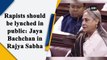 Rapists should be lynched in public: Jaya Bachchan in Rajya Sabha