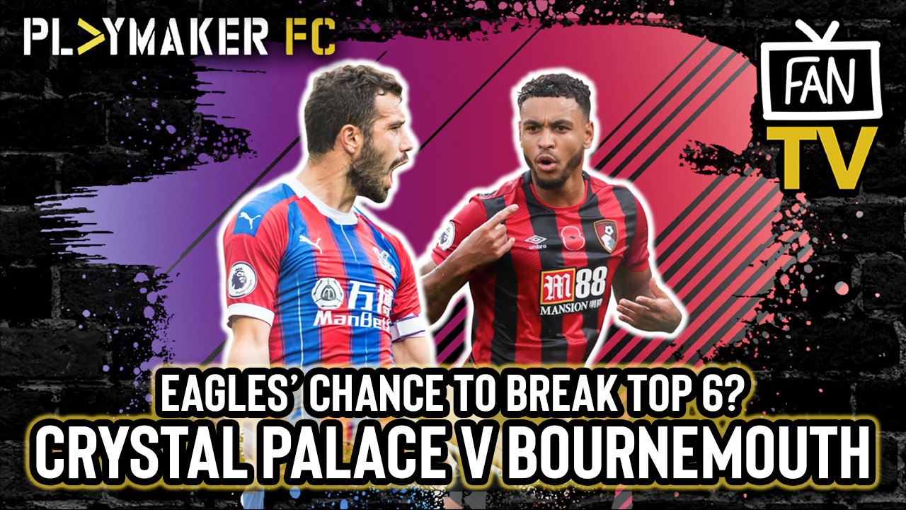 Fan TV | Crystal Palace v Bournemouth: Start of a run that could end with Eagles in the top 6?