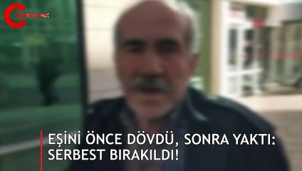 Eşini önce dövdü, sonra yaktı: Serbest bırakıldı!