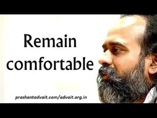 Acharya Prashant: Remain comfortable with whatever is, including discomfort