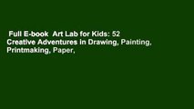 Full E-book  Art Lab for Kids: 52 Creative Adventures in Drawing, Painting, Printmaking, Paper,