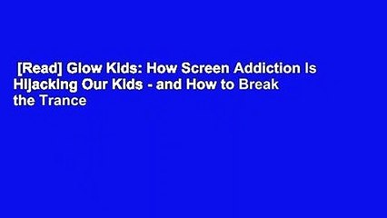 [Read] Glow Kids: How Screen Addiction Is Hijacking Our Kids - and How to Break the Trance
