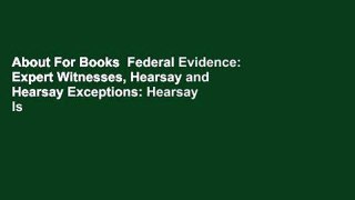 About For Books  Federal Evidence: Expert Witnesses, Hearsay and Hearsay Exceptions: Hearsay Is
