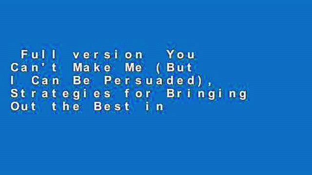 Full version You Can't Make Me (But I Can Be Persuaded), Strategies for Bringing Out the Best in