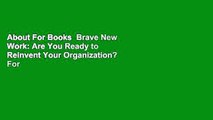 About For Books  Brave New Work: Are You Ready to Reinvent Your Organization?  For Online