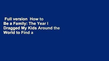 Full version  How to Be a Family: The Year I Dragged My Kids Around the World to Find a New Way