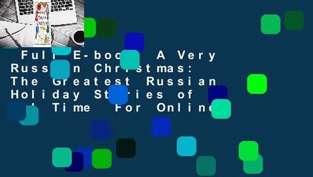 Full E-book A Very Russian Christmas: The Greatest Russian Holiday Stories of All Time For Online