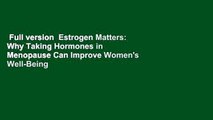 Full version  Estrogen Matters: Why Taking Hormones in Menopause Can Improve Women's Well-Being
