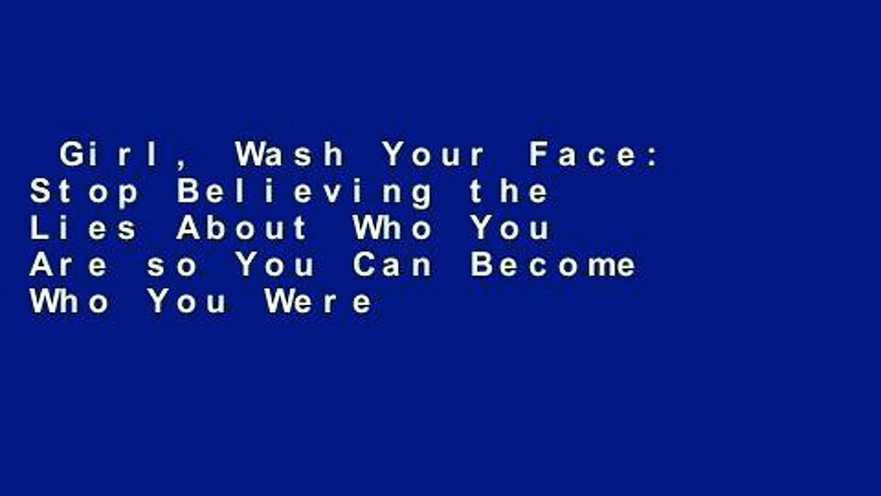 Girl, Wash Your Face Stop Believing the Lies About Who You Are so You
