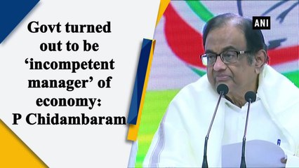 Govt turned out to be ‘incompetent manager’ of economy: P Chidambaram