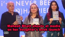 Mahesh Bhatt shouts at media on her daughter's book launch