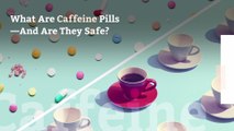 What Are Caffeine Pills—And Are They Safe?