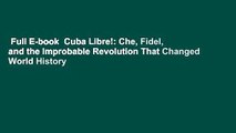 Full E-book  Cuba Libre!: Che, Fidel, and the Improbable Revolution That Changed World History
