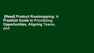 [Read] Product Roadmapping: A Practical Guide to Prioritizing Opportunities, Aligning Teams, and