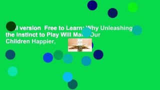 Full version  Free to Learn: Why Unleashing the Instinct to Play Will Make Our Children Happier,