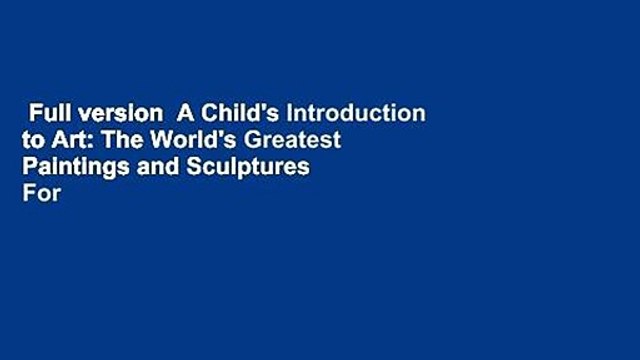 Full version A Child's Introduction to Art: The World's Greatest Paintings and Sculptures For
