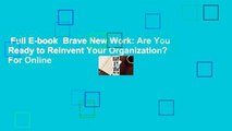 Full E-book  Brave New Work: Are You Ready to Reinvent Your Organization?  For Online