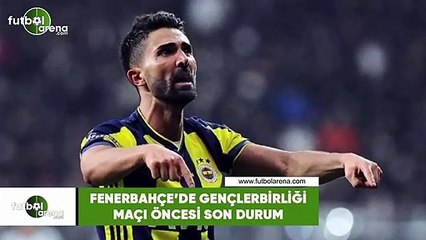 Fenerbahçe'de Gençlerbirliği maçı öncesi son durum