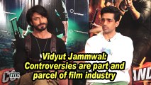 Vidyut Jammwal: Controversies are part and parcel of film industry