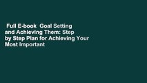 Full E-book  Goal Setting and Achieving Them: Step by Step Plan for Achieving Your Most Important