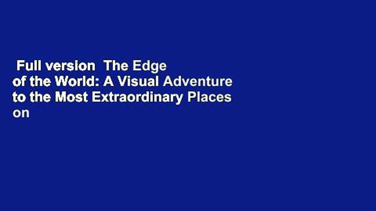 Full version  The Edge of the World: A Visual Adventure to the Most Extraordinary Places on