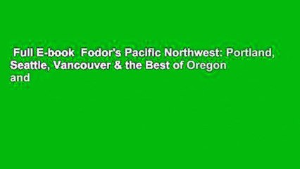 Full E-book  Fodor's Pacific Northwest: Portland, Seattle, Vancouver & the Best of Oregon and