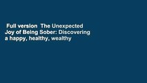 Full version  The Unexpected Joy of Being Sober: Discovering a happy, healthy, wealthy