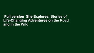Full version  She Explores: Stories of Life-Changing Adventures on the Road and in the Wild