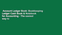 Account Ledger Book: Bookkeeping Ledger Cash Book & Notebook for Accounting - The easiest way to
