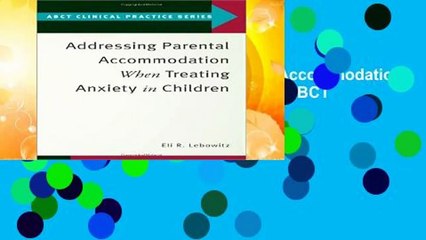 Full version  Addressing Parental Accommodation When Treating Anxiety In Children (ABCT Clinical