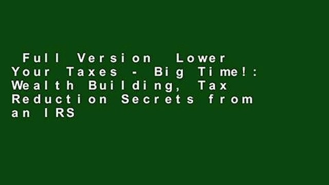 Full Version Lower Your Taxes - Big Time!: Wealth Building, Tax Reduction Secrets from an IRS