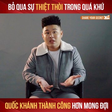 SHARE YOUR SECRET II BỎ QUA SỰ THIỆT THÒI TRONG QUÁ KHỨ QUỐC KHÁNH THÀNH CÔNG HƠN MONG ĐỢI II YANNEWS