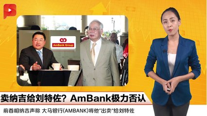 卖纳吉给刘特佐？AmBank极力否认