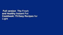 Full version  The Fresh and Healthy Instant Pot Cookbook: 75 Easy Recipes for Light Meals to Make