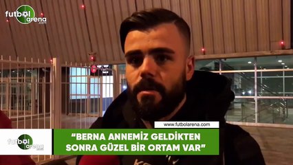 Hasan Hüseyin Acar: "Berna Annemiz geldikten sonra güzel bir ortam var"