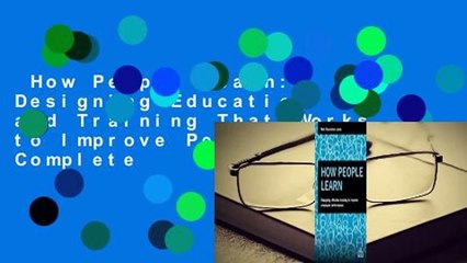 How People Learn: Designing Education and Training That Works to Improve Performance Complete