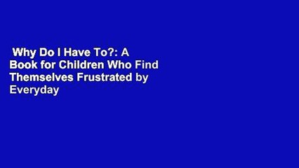 Why Do I Have To?: A Book for Children Who Find Themselves Frustrated by Everyday Rules  Best