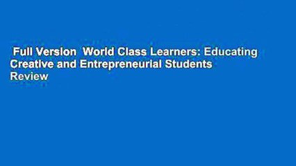 Full Version  World Class Learners: Educating Creative and Entrepreneurial Students  Review