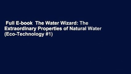 Full E-book  The Water Wizard: The Extraordinary Properties of Natural Water (Eco-Technology #1)