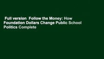 Full version  Follow the Money: How Foundation Dollars Change Public School Politics Complete