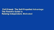 Full E-book  The Self-Propelled Advantage: The Parent's Guide to Raising Independent, Motivated