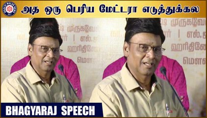 அத ஒரு பெரிய மேட்டரா எடுத்துக்கல - பாக்யராஜ்