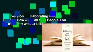 Full version  Collaborating with the Enemy: How to Work with People You Don't Agree with or Like
