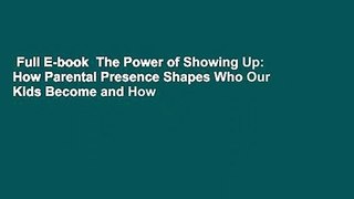 Full E-book  The Power of Showing Up: How Parental Presence Shapes Who Our Kids Become and How